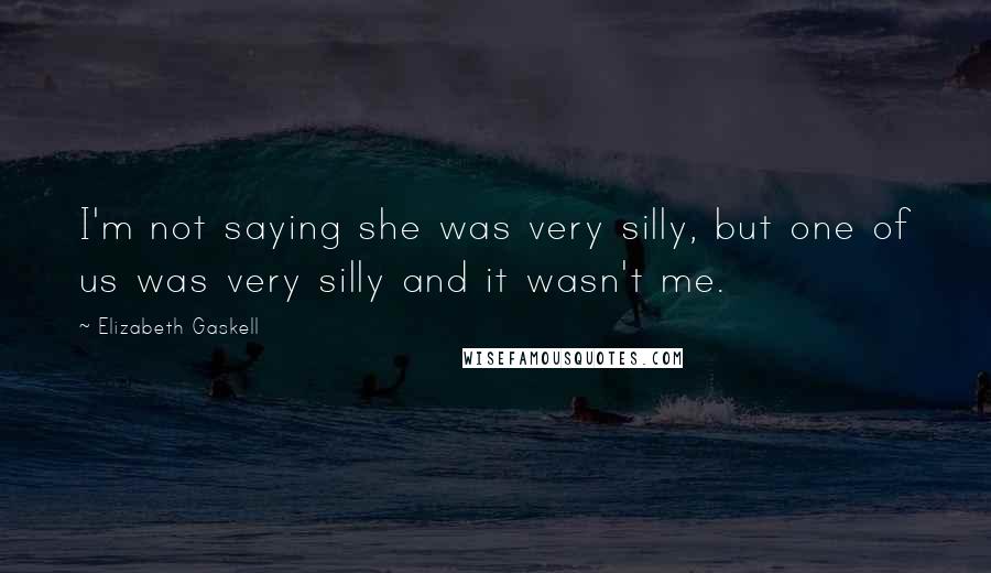 Elizabeth Gaskell Quotes: I'm not saying she was very silly, but one of us was very silly and it wasn't me.