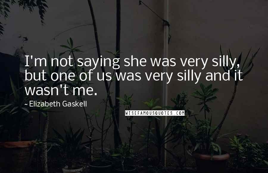 Elizabeth Gaskell Quotes: I'm not saying she was very silly, but one of us was very silly and it wasn't me.