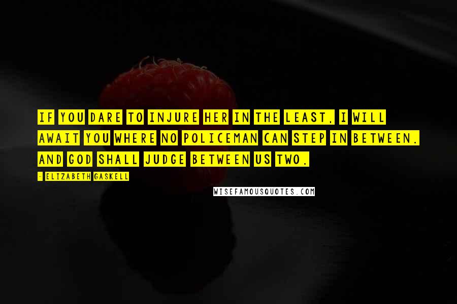Elizabeth Gaskell Quotes: If you dare to injure her in the least, I will await you where no policeman can step in between. And God shall judge between us two.