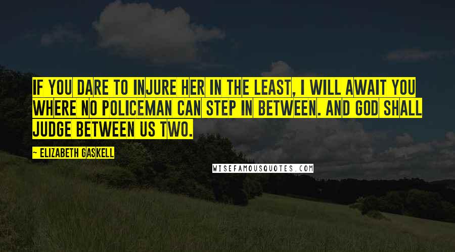 Elizabeth Gaskell Quotes: If you dare to injure her in the least, I will await you where no policeman can step in between. And God shall judge between us two.