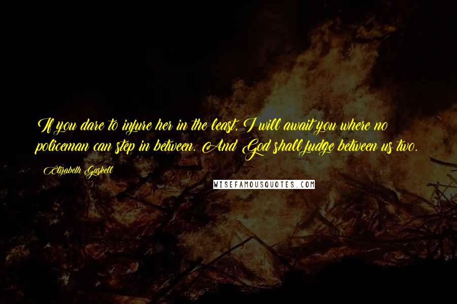 Elizabeth Gaskell Quotes: If you dare to injure her in the least, I will await you where no policeman can step in between. And God shall judge between us two.