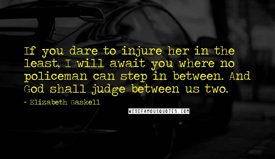 Elizabeth Gaskell Quotes: If you dare to injure her in the least, I will await you where no policeman can step in between. And God shall judge between us two.