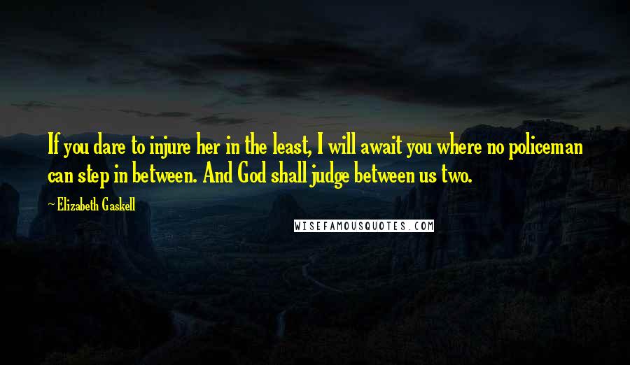 Elizabeth Gaskell Quotes: If you dare to injure her in the least, I will await you where no policeman can step in between. And God shall judge between us two.