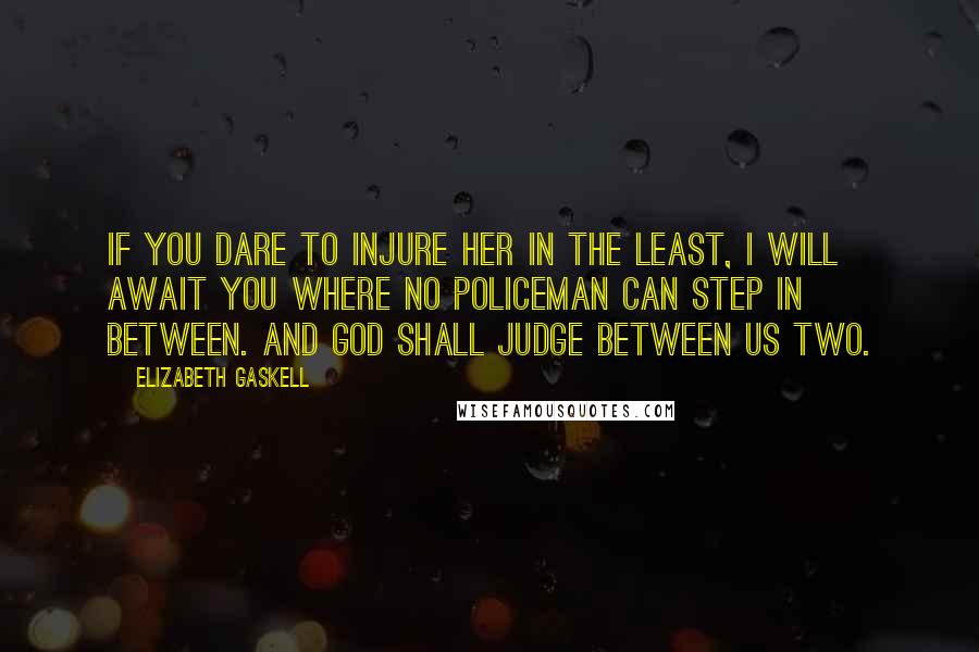 Elizabeth Gaskell Quotes: If you dare to injure her in the least, I will await you where no policeman can step in between. And God shall judge between us two.