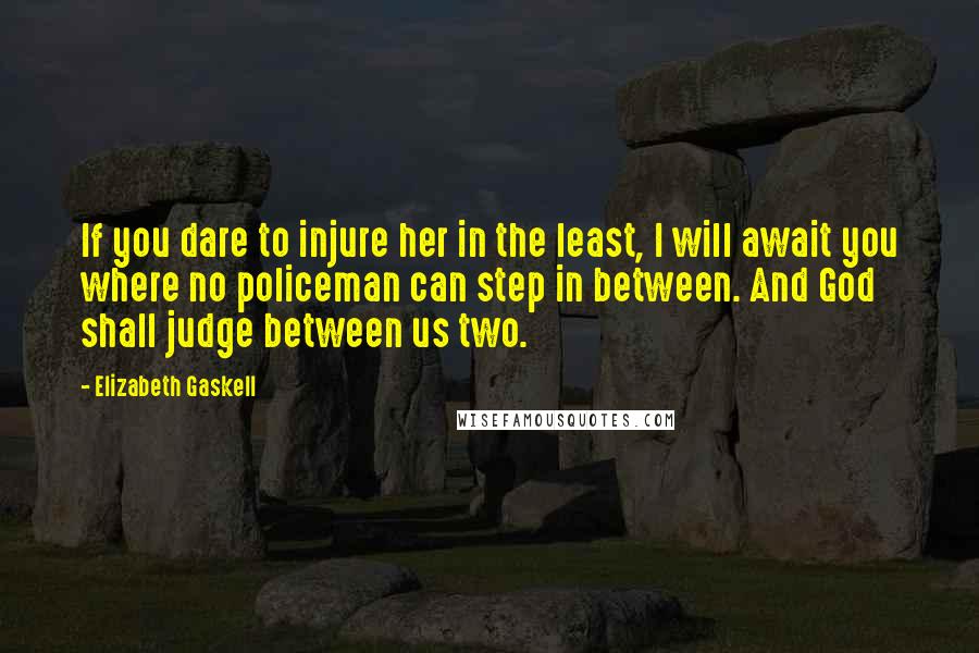 Elizabeth Gaskell Quotes: If you dare to injure her in the least, I will await you where no policeman can step in between. And God shall judge between us two.