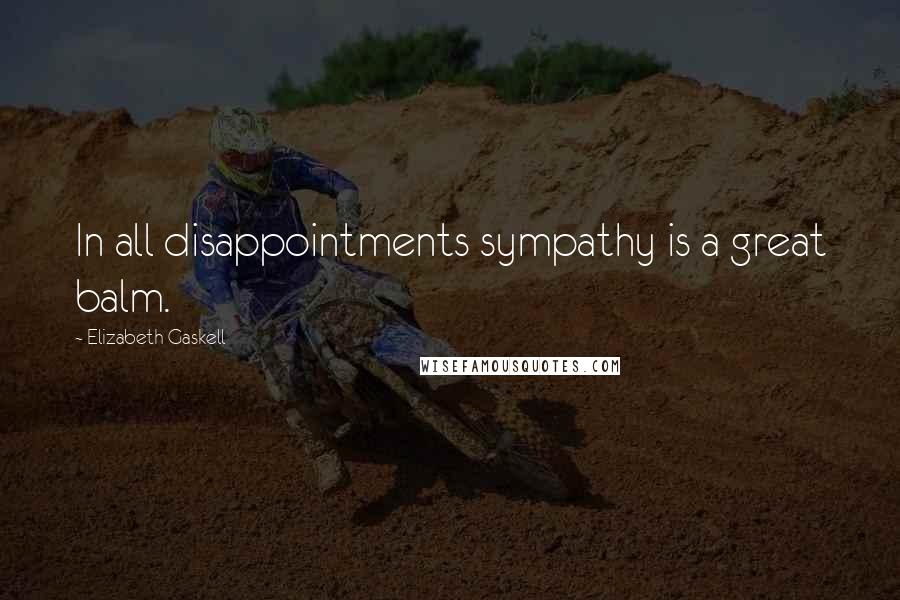 Elizabeth Gaskell Quotes: In all disappointments sympathy is a great balm.