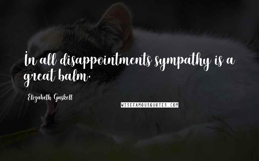 Elizabeth Gaskell Quotes: In all disappointments sympathy is a great balm.