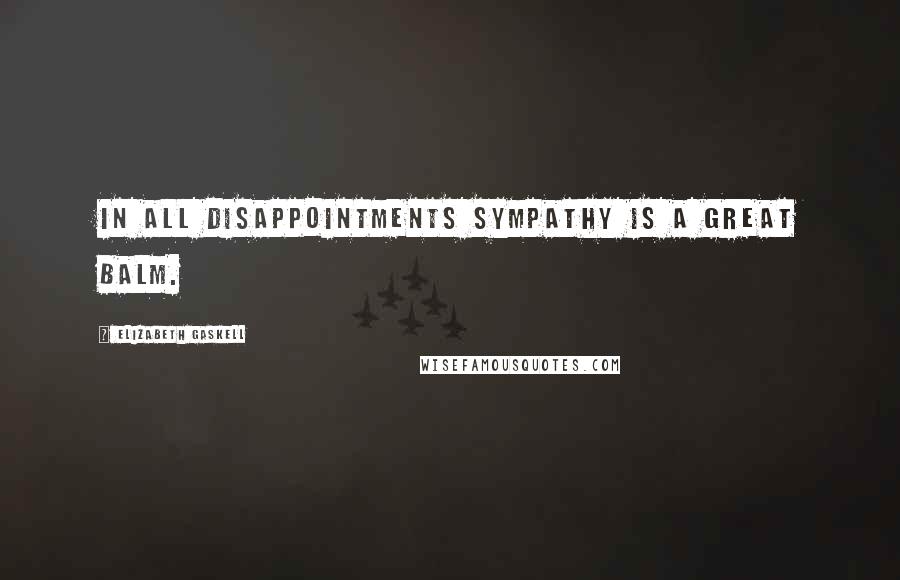 Elizabeth Gaskell Quotes: In all disappointments sympathy is a great balm.