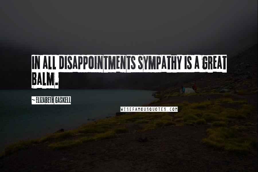 Elizabeth Gaskell Quotes: In all disappointments sympathy is a great balm.