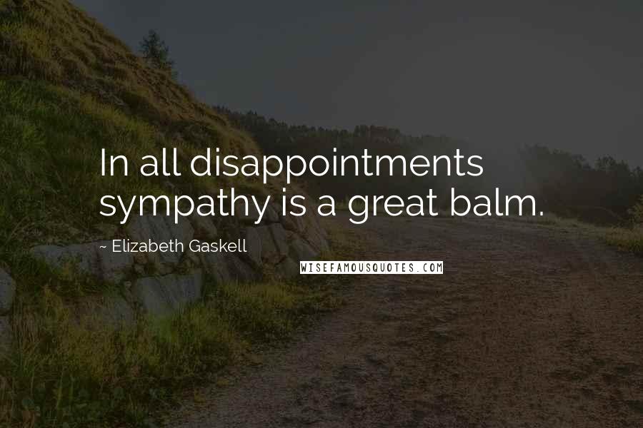 Elizabeth Gaskell Quotes: In all disappointments sympathy is a great balm.