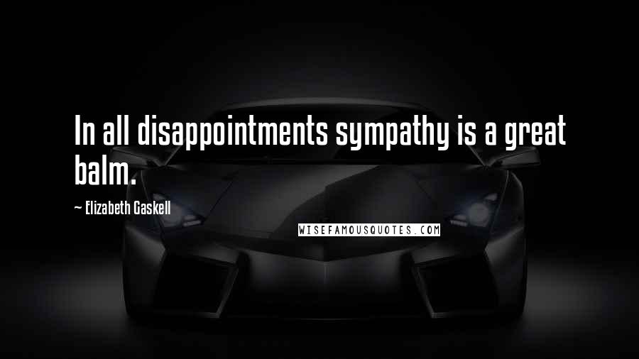 Elizabeth Gaskell Quotes: In all disappointments sympathy is a great balm.