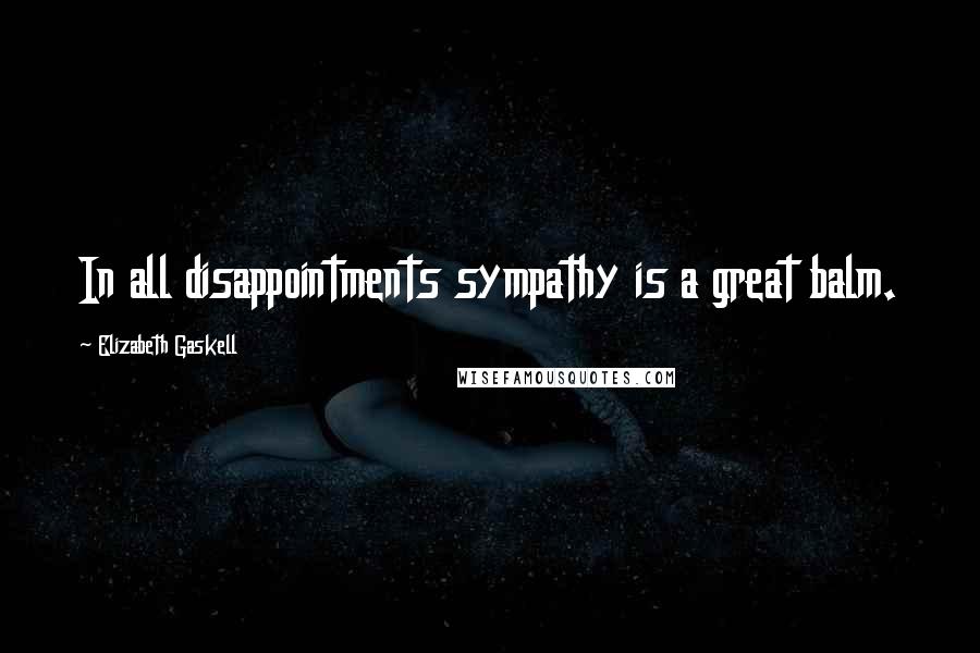Elizabeth Gaskell Quotes: In all disappointments sympathy is a great balm.
