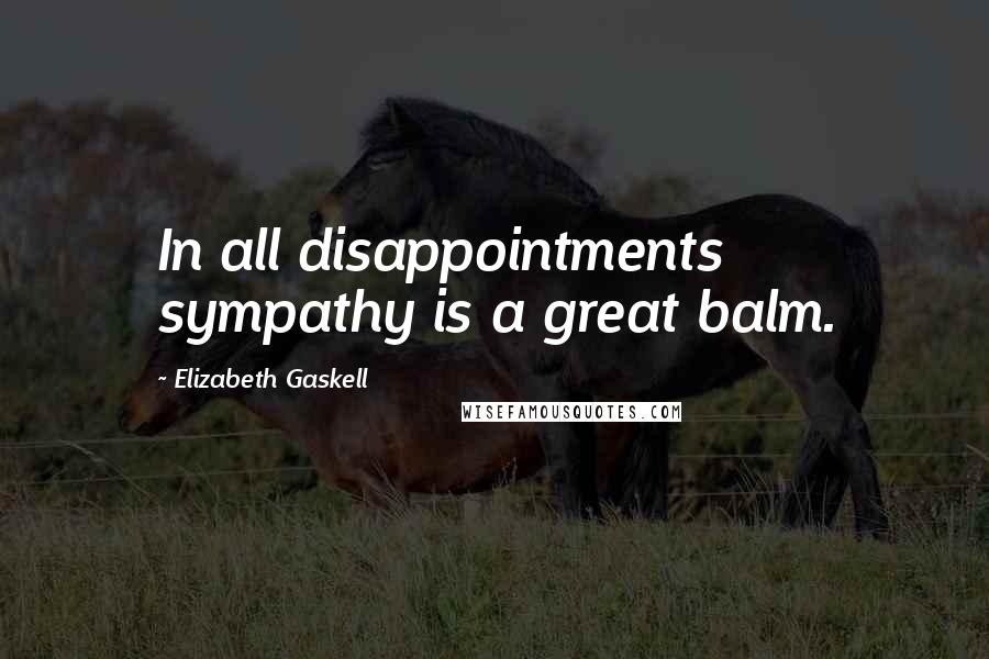 Elizabeth Gaskell Quotes: In all disappointments sympathy is a great balm.