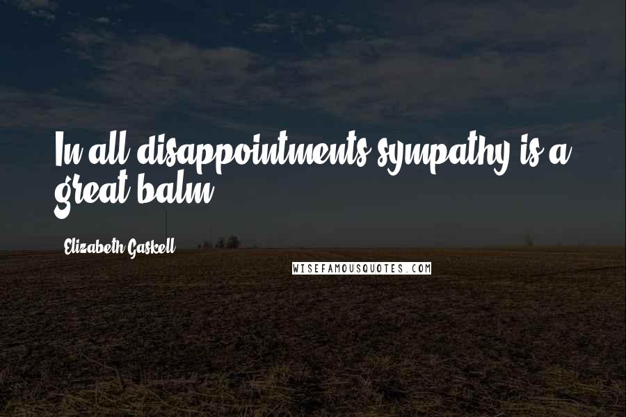 Elizabeth Gaskell Quotes: In all disappointments sympathy is a great balm.