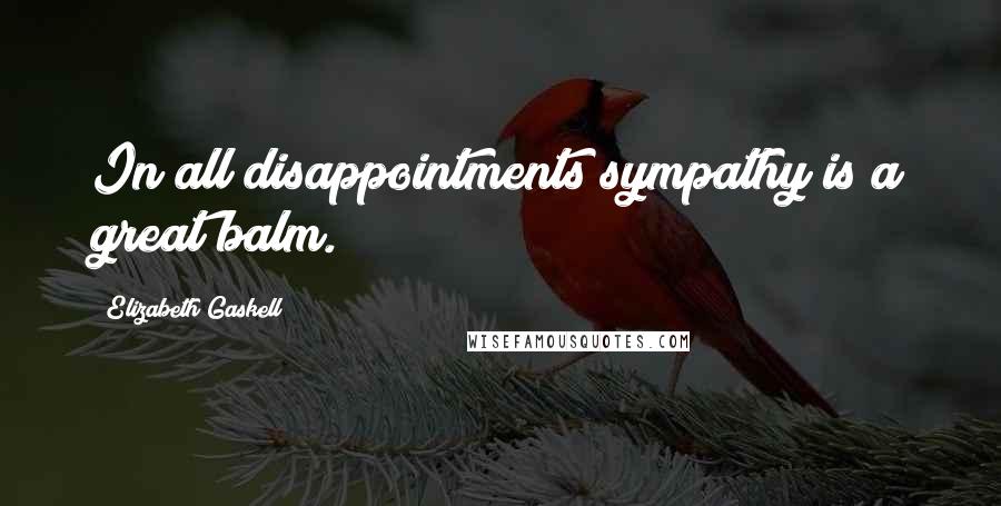 Elizabeth Gaskell Quotes: In all disappointments sympathy is a great balm.