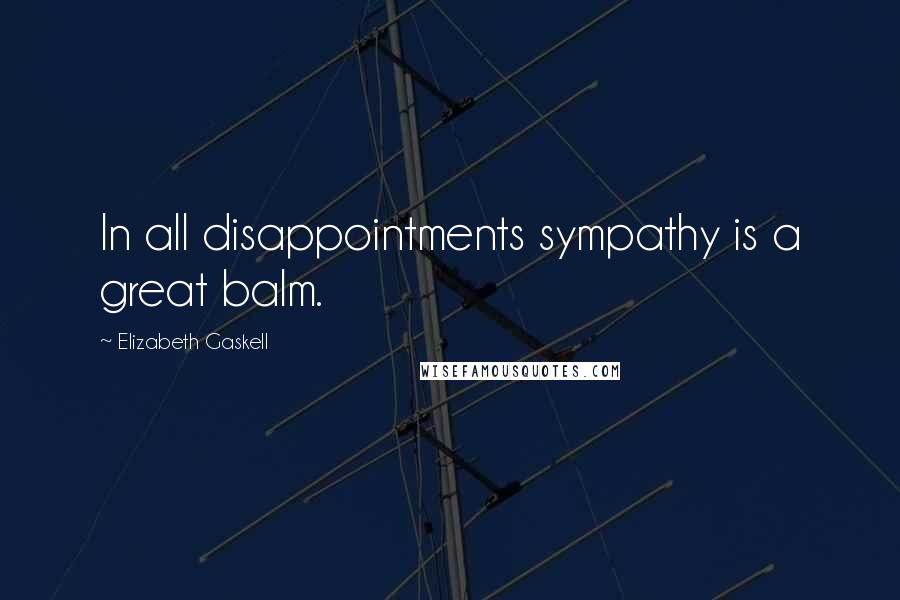 Elizabeth Gaskell Quotes: In all disappointments sympathy is a great balm.
