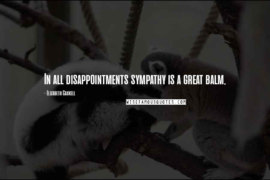 Elizabeth Gaskell Quotes: In all disappointments sympathy is a great balm.