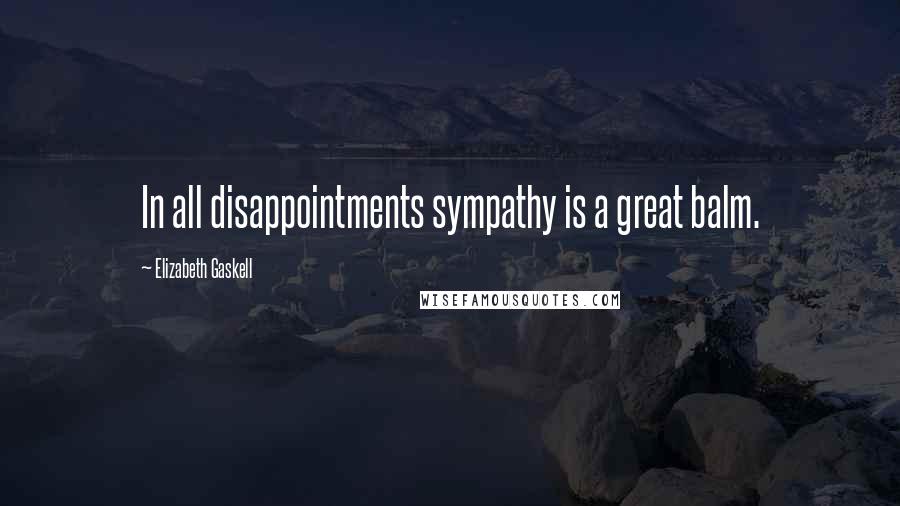 Elizabeth Gaskell Quotes: In all disappointments sympathy is a great balm.