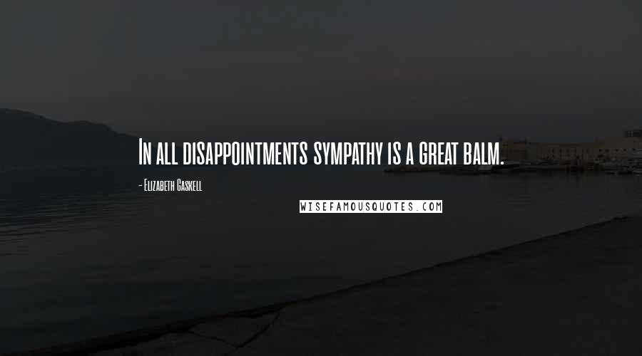 Elizabeth Gaskell Quotes: In all disappointments sympathy is a great balm.