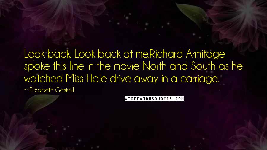 Elizabeth Gaskell Quotes: Look back. Look back at me.Richard Armitage spoke this line in the movie North and South as he watched Miss Hale drive away in a carriage.
