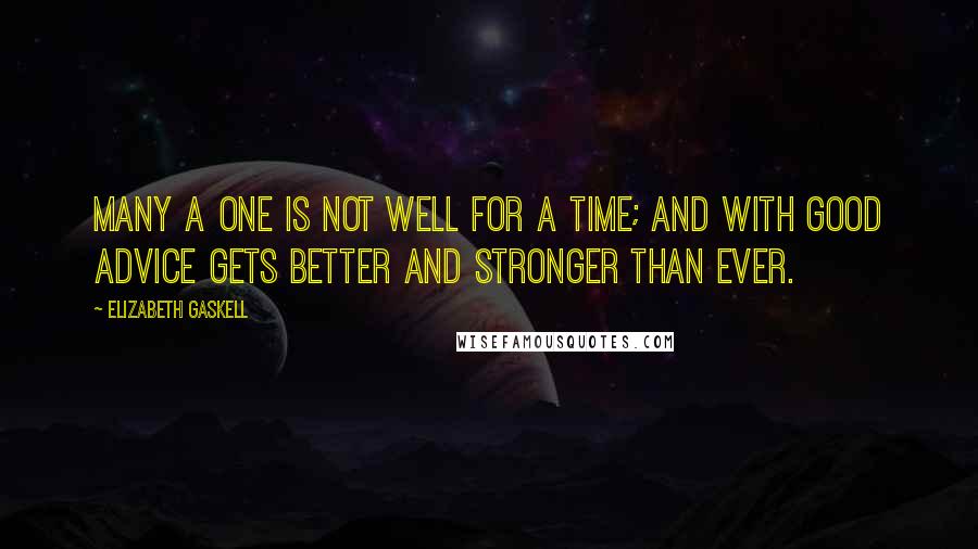 Elizabeth Gaskell Quotes: Many a one is not well for a time; and with good advice gets better and stronger than ever.