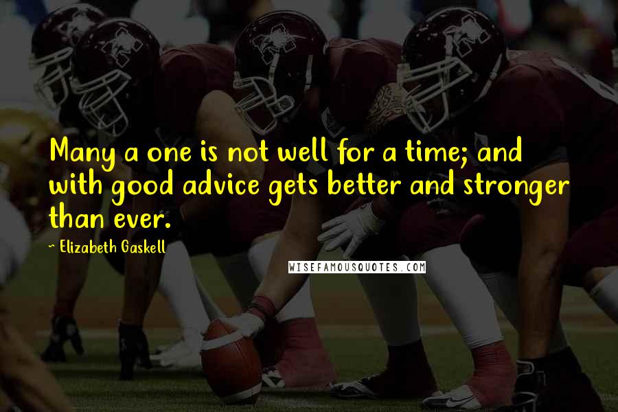 Elizabeth Gaskell Quotes: Many a one is not well for a time; and with good advice gets better and stronger than ever.