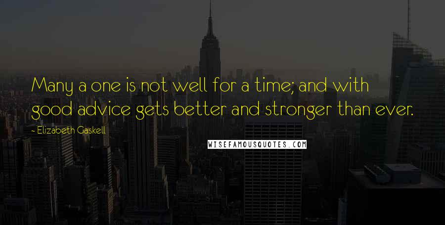 Elizabeth Gaskell Quotes: Many a one is not well for a time; and with good advice gets better and stronger than ever.
