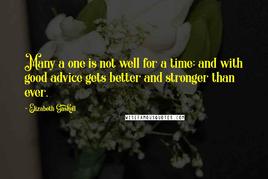 Elizabeth Gaskell Quotes: Many a one is not well for a time; and with good advice gets better and stronger than ever.