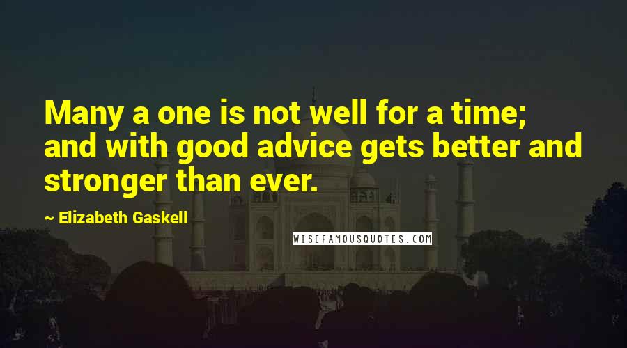 Elizabeth Gaskell Quotes: Many a one is not well for a time; and with good advice gets better and stronger than ever.