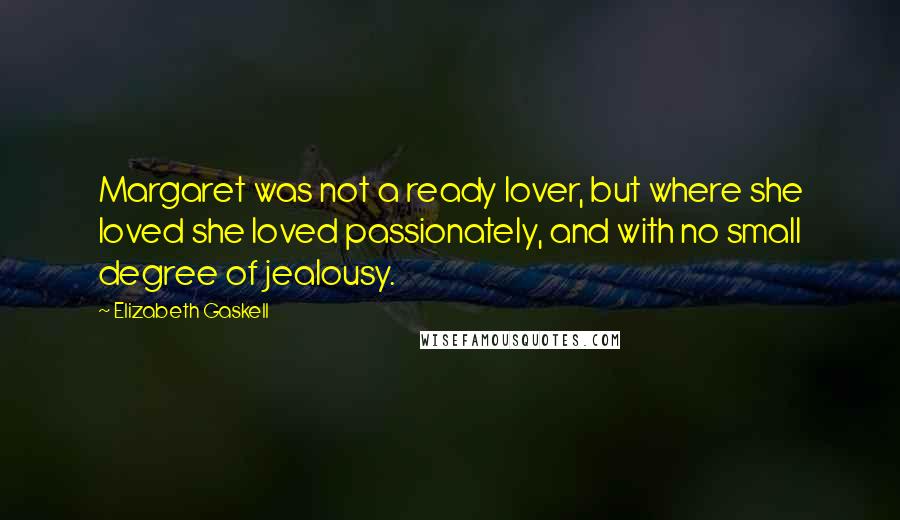 Elizabeth Gaskell Quotes: Margaret was not a ready lover, but where she loved she loved passionately, and with no small degree of jealousy.