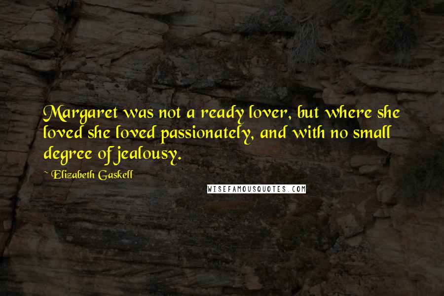 Elizabeth Gaskell Quotes: Margaret was not a ready lover, but where she loved she loved passionately, and with no small degree of jealousy.