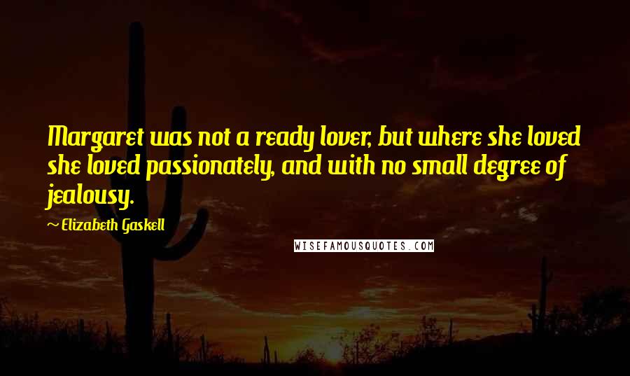 Elizabeth Gaskell Quotes: Margaret was not a ready lover, but where she loved she loved passionately, and with no small degree of jealousy.