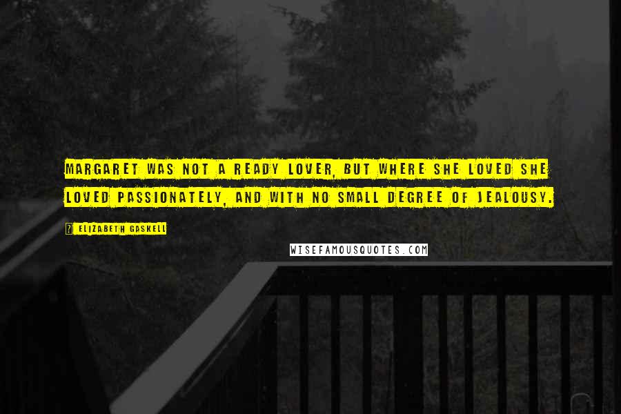 Elizabeth Gaskell Quotes: Margaret was not a ready lover, but where she loved she loved passionately, and with no small degree of jealousy.