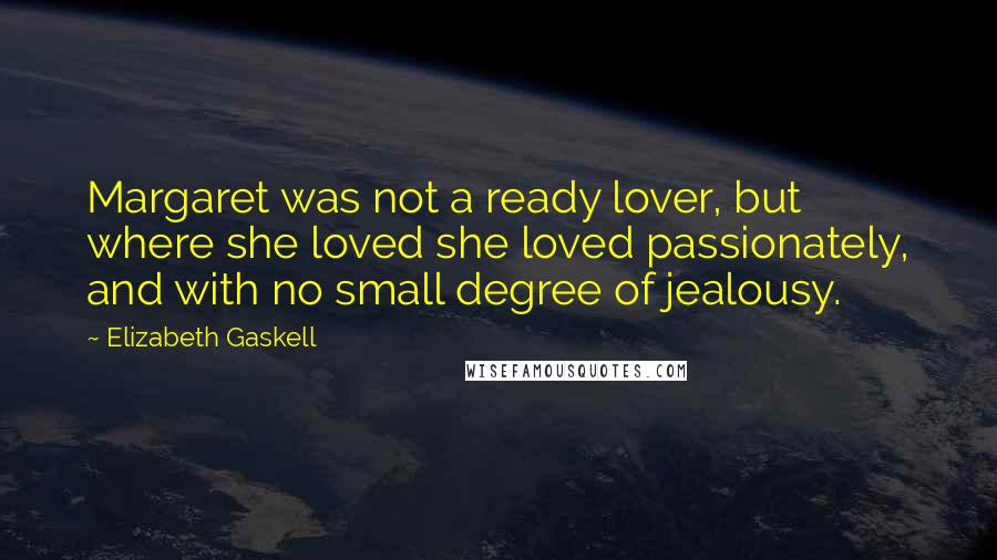 Elizabeth Gaskell Quotes: Margaret was not a ready lover, but where she loved she loved passionately, and with no small degree of jealousy.