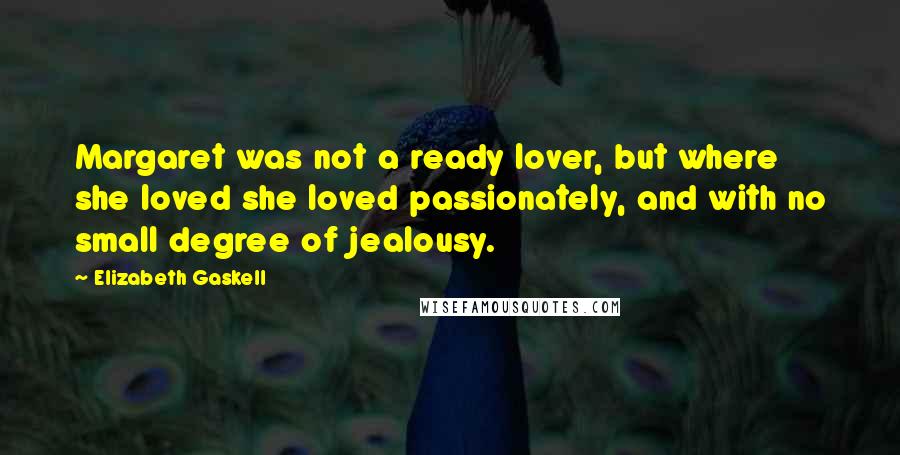 Elizabeth Gaskell Quotes: Margaret was not a ready lover, but where she loved she loved passionately, and with no small degree of jealousy.