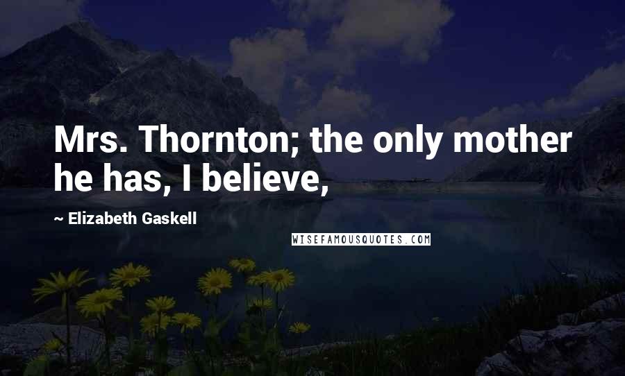 Elizabeth Gaskell Quotes: Mrs. Thornton; the only mother he has, I believe,