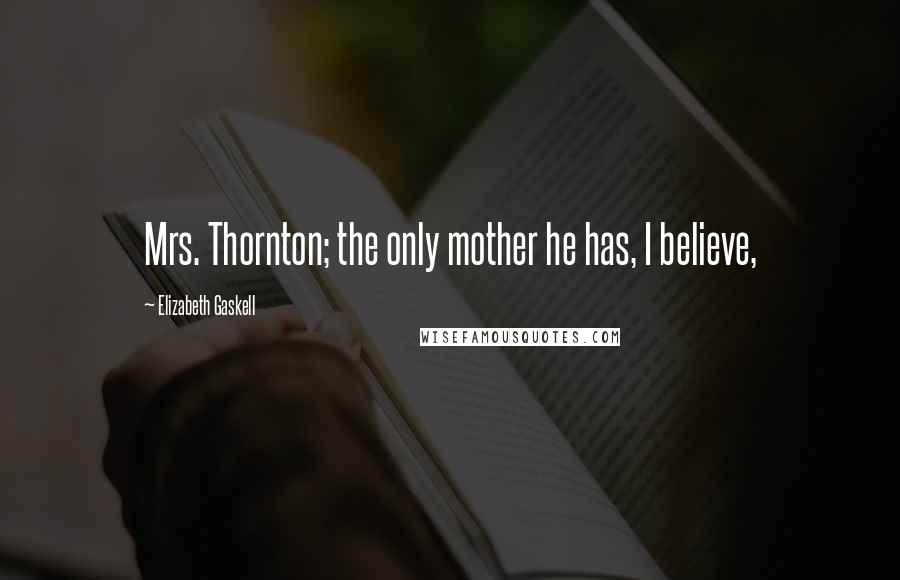 Elizabeth Gaskell Quotes: Mrs. Thornton; the only mother he has, I believe,