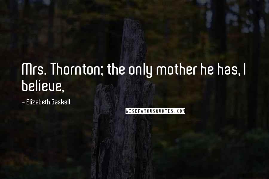 Elizabeth Gaskell Quotes: Mrs. Thornton; the only mother he has, I believe,