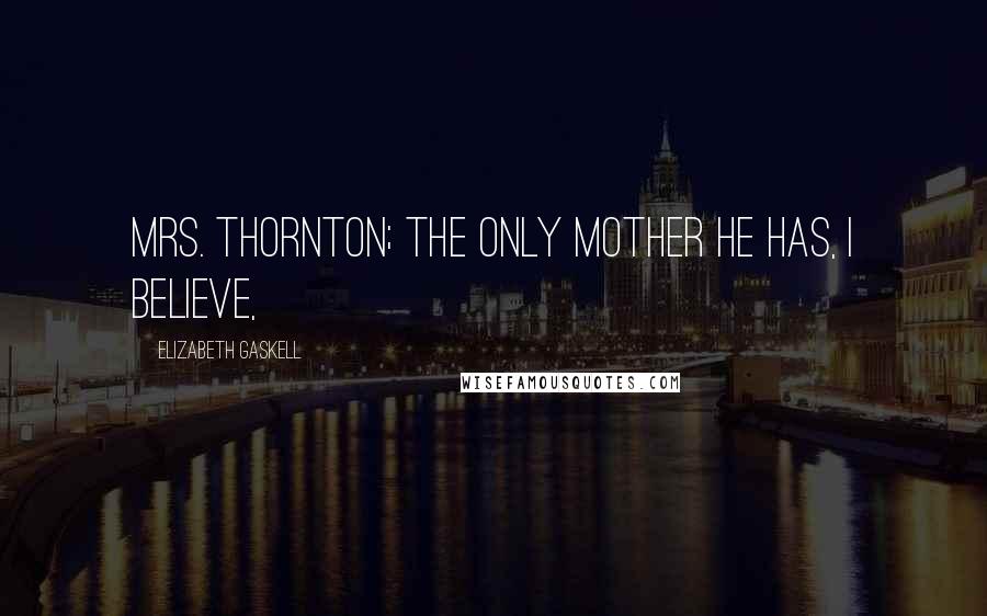 Elizabeth Gaskell Quotes: Mrs. Thornton; the only mother he has, I believe,