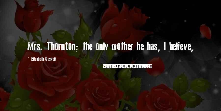 Elizabeth Gaskell Quotes: Mrs. Thornton; the only mother he has, I believe,