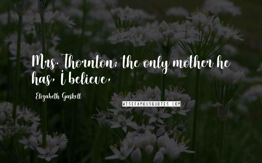 Elizabeth Gaskell Quotes: Mrs. Thornton; the only mother he has, I believe,