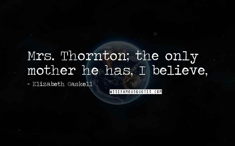 Elizabeth Gaskell Quotes: Mrs. Thornton; the only mother he has, I believe,