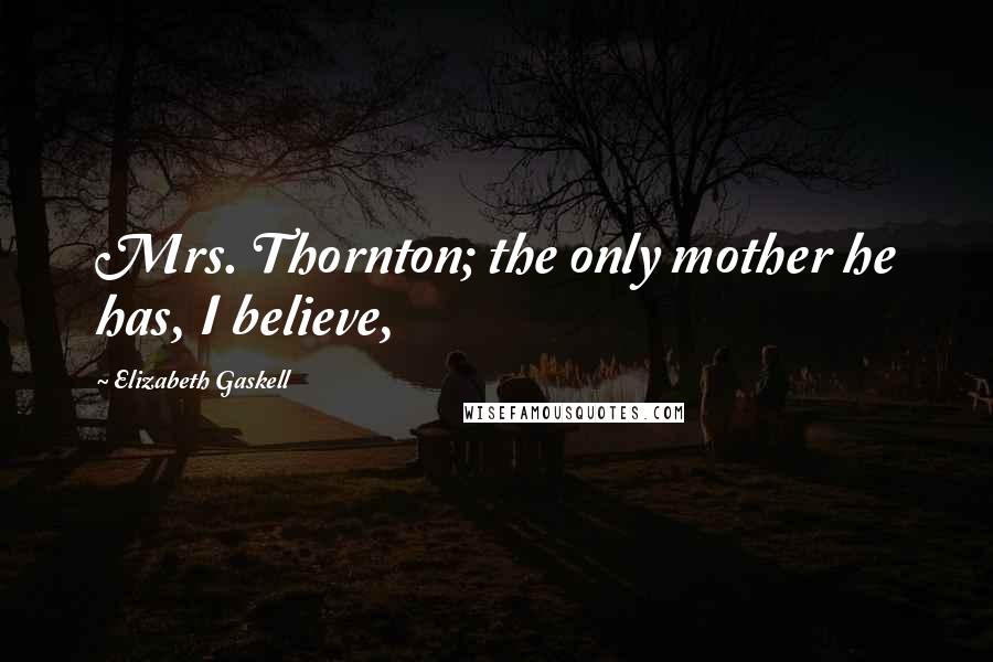 Elizabeth Gaskell Quotes: Mrs. Thornton; the only mother he has, I believe,