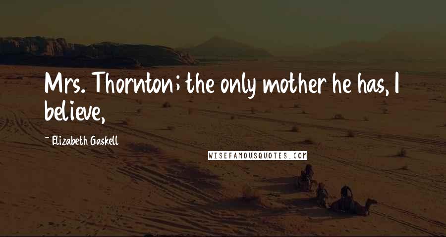 Elizabeth Gaskell Quotes: Mrs. Thornton; the only mother he has, I believe,