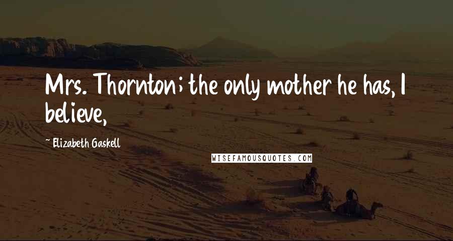 Elizabeth Gaskell Quotes: Mrs. Thornton; the only mother he has, I believe,