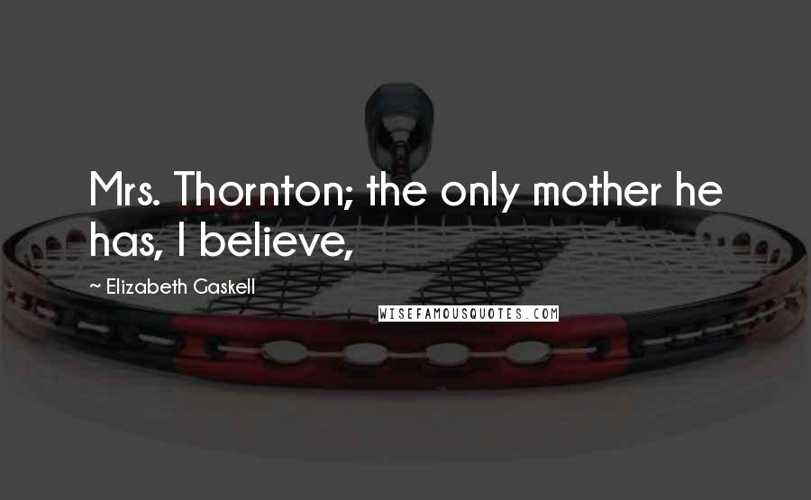 Elizabeth Gaskell Quotes: Mrs. Thornton; the only mother he has, I believe,