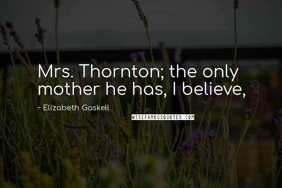 Elizabeth Gaskell Quotes: Mrs. Thornton; the only mother he has, I believe,