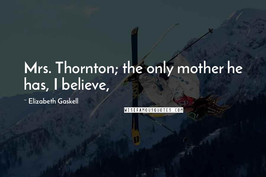 Elizabeth Gaskell Quotes: Mrs. Thornton; the only mother he has, I believe,