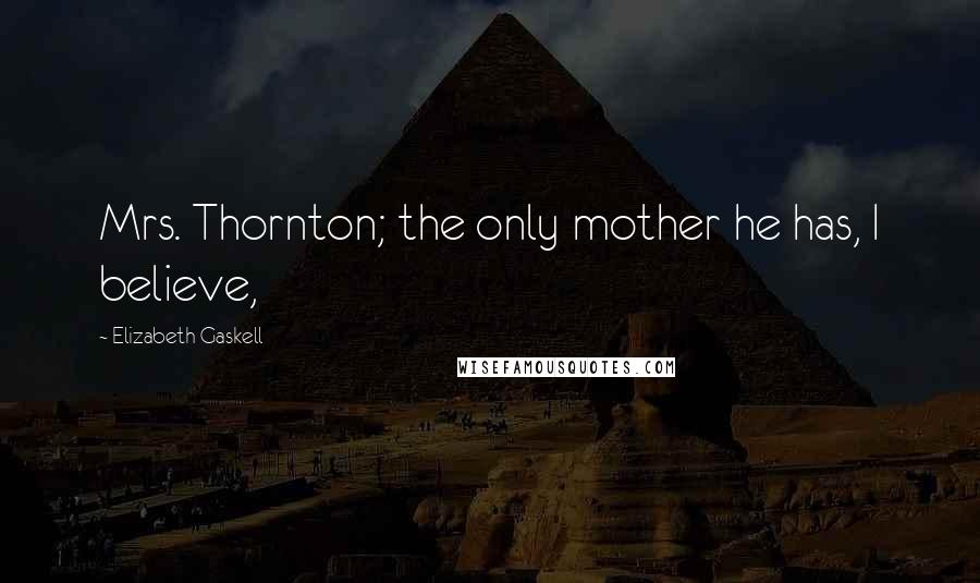 Elizabeth Gaskell Quotes: Mrs. Thornton; the only mother he has, I believe,