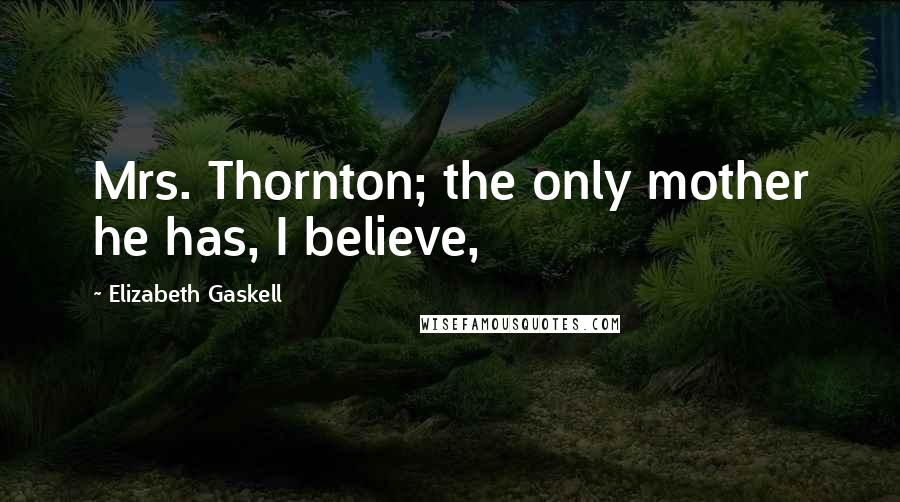 Elizabeth Gaskell Quotes: Mrs. Thornton; the only mother he has, I believe,